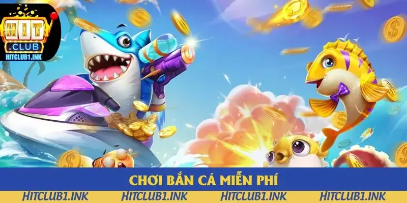 Chơi Bắn Cá Miễn Phí - Sự Lựa Chọn Số 1 Tại Hitclub
