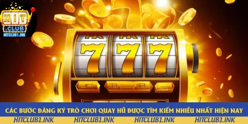 Các bước đăng ký trò chơi quay hũ được tìm kiếm nhiều nhất hiện nay