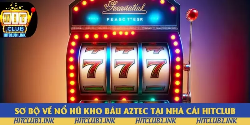 Sơ bộ về nổ hũ kho báu Aztec tại nhà cái Hitclub Sơ bộ về nổ hũ kho báu Aztec tại nhà cái Hitclub